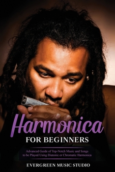 Paperback Harmonica for Beginners: Advanced Guide of Top-Notch Music and Songs to be Played Using Diatonic or Chromatic Harmonica Book