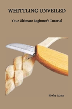 Paperback Whittling Unveiled: Your Ultimate Beginner's Tutorial Book