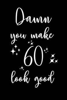 Damn, You Make 60 Look Good!: 6x9" Happy 60th Looking Good Lined Notebook/Journal Gift Idea for Handsome And Beautiful Men And Women Turning 60