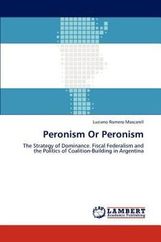 Peronism Or Peronism: The Strategy of Dominance. Fiscal Federalism and the Politics of Coalition-Building in Argentina