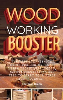Hardcover Woodworking Booster: The Easy Step-By-Step Guide For Beginners To Learn Techniques, Tools, Safety Precautions and Tips to Start Your First Book
