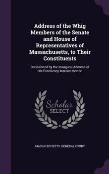 Hardcover Address of the Whig Members of the Senate and House of Representatives of Massachusetts, to Their Constituents: Occasioned by the Inaugural Address of Book