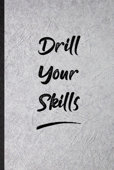 Drill Your Skills: Blank Funny Positive Motivation Lined Notebook/ Journal For Support Faith Belief, Inspirational Saying Unique Special Birthday Gift Idea Modern 6x9 110 Pages