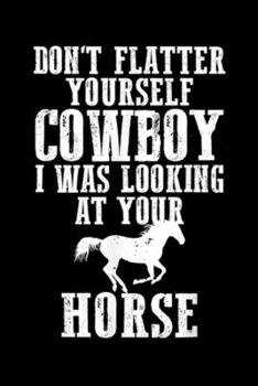 don't flatter yourself cowboy I was looking at your horse: I was Looking at Your Horse - Funny Gift Cowgirl Journal/Notebook Blank Lined Ruled 6x9 100 Pages