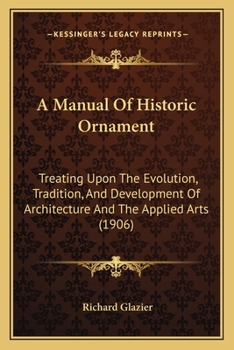 Paperback A Manual Of Historic Ornament: Treating Upon The Evolution, Tradition, And Development Of Architecture And The Applied Arts (1906) Book