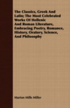 Paperback The Classics, Greek And Latin; The Most Celebrated Works Of Hellenic And Roman Literature, Embracing Poetry, Romance, History, Oratory, Science, And P Book