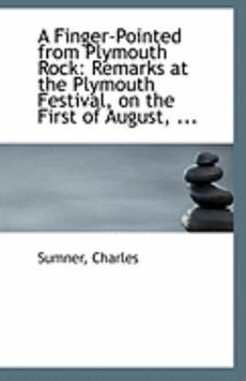 A Finger-Pointed from Plymouth Rock : Remarks at the Plymouth Festival, on the First of August, ...