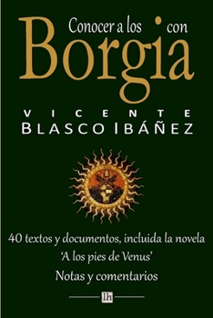 Paperback Conocer a los Borgia con Vicente Blasco Ibanez: 40 textos y documentos, incluida la novela 'A los pies de Venus'. Notas y comentarios [Spanish] Book