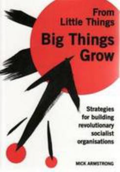 Hardcover From Little Things Big Things Grow: Strategies for Building Revolutionary Socialist Organisations Book