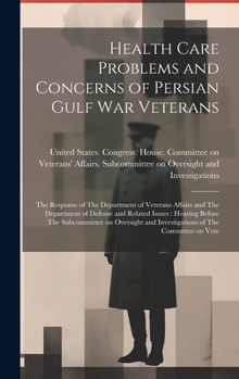 Health Care Problems and Concerns of Persian Gulf War Veterans: The Response of the Department of Veterans Affairs and the Department of Defense and Related Issues: Hearing Before the Subcommittee on 
