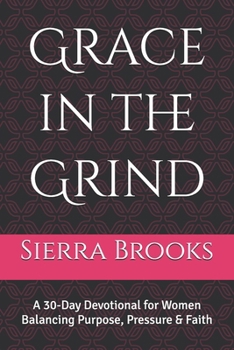 Grace in the Grind: A 30-Day Devotional for Women Balancing Purpose, Pressure & Faith