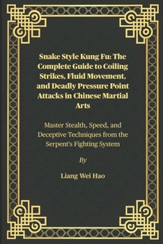 Paperback Snake Style Kung Fu: The Complete Guide to Coiling Strikes, Fluid Movement, and Deadly Pressure Point Attacks in Chinese Martial Arts: Master Stealth, Book