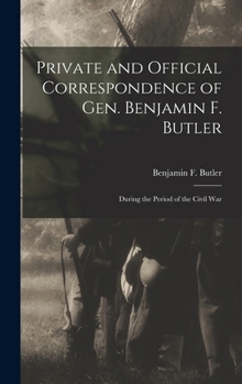 Private and Official Correspondence of Gen. Benjamin F. Butler: During the Period of the Civil War - Book  of the Correspondence of Gen. Benjamin F. Butler