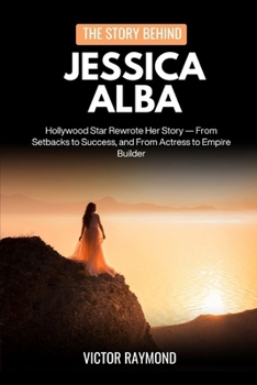 THE STORY BEHIND JESSICA ALBA: How a Hollywood Star Rewrote Her Story — From Setbacks to Success, and From Actress to Empire Builder