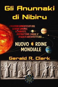 Gli Anunnaki di Nibiru: Creatori dimenticati del genere umano, schiavisti, distruttori, saggi, e occulti architetti del Nuovo Ordine Mondiale (Italian Edition)