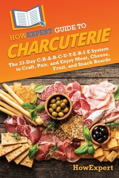 Paperback HowExpert Guide to Charcuterie: The 33-Day C-H-A-R-C-U-T-E-R-I-E System to Craft, Pair, and Enjoy Meat, Cheese, Fruit, and Snack Boards Book