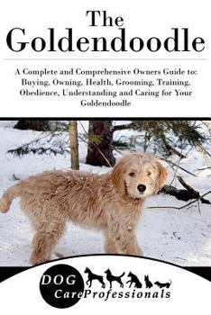 Paperback The Goldendoodle: A Complete and Comprehensive Owners Guide To: Buying, Owning, Health, Grooming, Training, Obedience, Understanding and Book