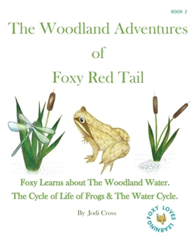 Paperback The Woodland Aventures of Foxy Red Tail BOOK 2: Foxy Learns about The Woodland Water. The Cycle of Life of Frogs & The Water Cycle. Book