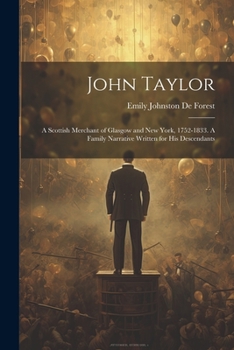 Paperback John Taylor: A Scottish Merchant of Glasgow and New York, 1752-1833. A Family Narrative Written for his Descendants Book