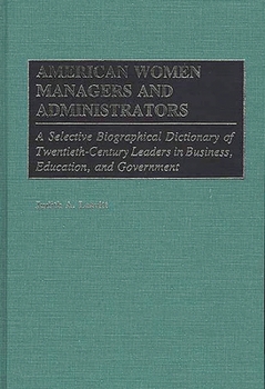 Hardcover American Women Managers and Administrators: A Selective Biographical Dictionary of Twentieth-Century Leaders in Business, Education, and Government Book