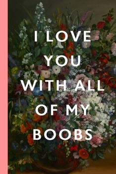 I Love You With All Of My Boobs: Blank Lined Notebook Journal: Great Vintage Unique Romantic Gift For Boyfriends, Girlfriends, Couples, Spouses & Lovers For Valentine's Day, Birthdays & Anniversaries