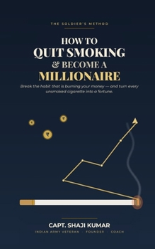 How to Quit Smoking and Become a Millionaire: The Soldier’s Method to Break the Habit That’s Burning Your Money — and Turn Every Unsmoked Cigarette Into a Fortune (Series: Practical Life Mastery)