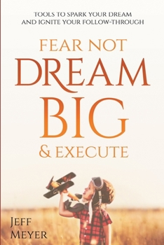 Paperback Fear Not, Dream Big, & Execute: Tools to Spark Your Dream And Ignite Your Follow-Through Book