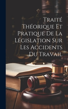 Hardcover Traité Théorique Et Pratique De La Législation Sur Les Accidents Du Travail [French] Book