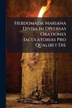 Paperback Hebdomada Mariana Divisa In Diversas Orationes Iaculatorias Pro Qualibet Die Book