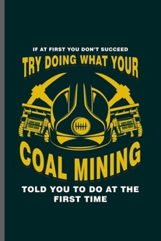 Paperback If at First you don't succeed try doing what your Coal Mining: Cool Coal mining Design Funny Sayings For Miners Gift (6"x9") Lined Notebook to write i Book
