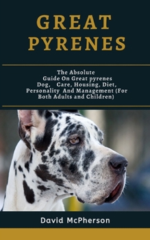 Paperback Great Pyrenees: The absolute guide on Great Pyrenees Dog, care, housing, diet, personality and management (for both adults and childre Book