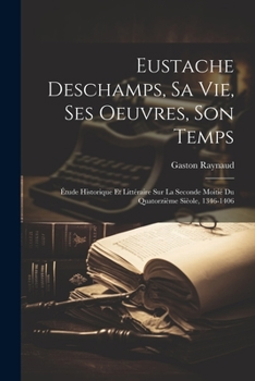 Paperback Eustache Deschamps, Sa Vie, Ses Oeuvres, Son Temps: Étude Historique Et Littéraire Sur La Seconde Moitié Du Quatorzième Sièole, 1346-1406 [French] Book