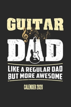Guitar Dad Like A Regular Dad But More Awesome Calender 2020: Funny Cool Guitarist Calender 2020 Monthly & Weekly Planner - 6x9 - 128 Pages - Cool Gift Idea For Bass Guitarists, Guitar Lovers, Fans, E