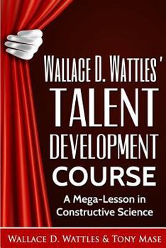 Paperback Wallace D. Wattles' Talent Development Course: A Mega-Lesson in Constructive Science Book