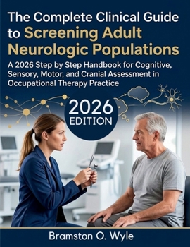 The Complete Clinical Guide to Screening Adult Neurologic Populations: A 2026 Step by Step Handbook for Cognitive, Sensory, Motor, and Cranial Assessment in Occupational Therapy Practice