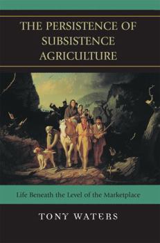 Paperback The Persistence of Subsistence Agriculture: Life Beneath the Level of the Marketplace Book