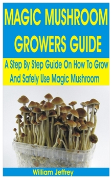 Paperback Magic Mushroom Growers Guide: A Step By Step Guide on How to Grow and Safely Use Magic Mushroom Book
