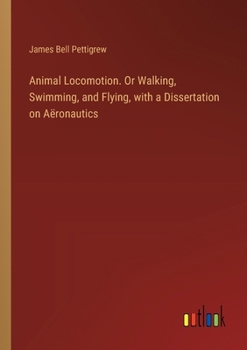 Paperback Animal Locomotion. Or Walking, Swimming, and Flying, with a Dissertation on Aëronautics Book