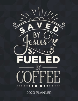 Saved By Jesus Fueled By Coffee 2020 Planner: Weekly Planner with Christian Bible Verses or Quotes Inside (Calendar Year 2020 January to December)