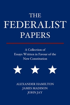 The Federalist Papers: A Collection of Essays Written in Favour of the New Constitution