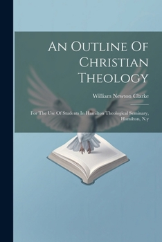 An Outline Of Christian Theology: For The Use Of Students In Hamilton Theological Seminary, Hamilton, N.y