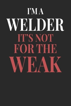 I'm A Welder It's Not For The Weak: Welder Notebook | Welder Journal | Handlettering | Logbook | 110 DOTGRID Paper Pages | 6 x 9