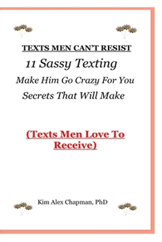 Paperback Texts Men Can't Resist: 11 Sassy Texting Secrets That Will Make Him Go Crazy For You (Texts Men Love To Receive) Book
