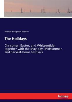Paperback The Holidays: Christmas, Easter, and Whitsuntide; together with the May-day, Midsummer, and harvest-home festivals Book