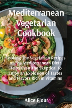 Paperback Mediterranean Vegetarian Cookbook: Cooking The Vegetarian Recipes of The Mediterranean Diet: Helps Even The Skeptical to Enjoy an Explosion of Tastes Book