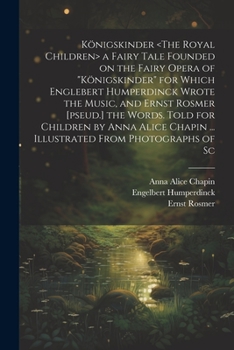 Paperback Königskinder a Fairy Tale Founded on the Fairy Opera of "Königskinder" for Which Englebert Humperdinck Wrote the Music, and Ernst Rosmer [pseud.] the Book