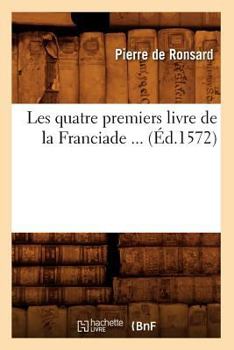 Paperback Les Quatre Premiers Livre de la Franciade (Éd.1572) [French] Book