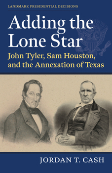 Hardcover Adding the Lone Star: John Tyler, Sam Houston, and the Annexation of Texas Book