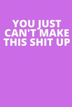 YOU JUST CAN'T MAKE THIS SHIT UP: Office Lined Blank Notebook Journal With A Funny Saying On The Outside