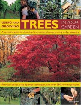 Paperback Using and Growing Trees in Your Garden: A Complete Guide to Choosing, Landscaping, Planting, Pruning and Propagating: Practical Advice, Step-By-Step T Book